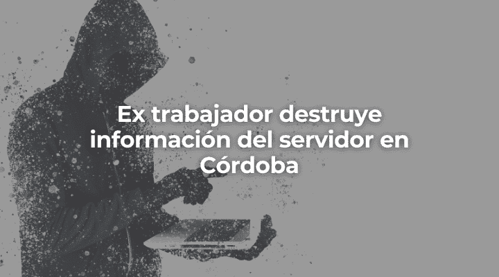 Ex trabajador destruye informacion del servidor en Cordoba-Perito Informatico Cordoba